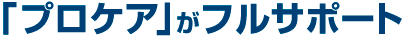 プロケア」がフルサポート
